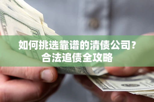 北京如何挑选靠谱的清债公司？合法追债全攻略