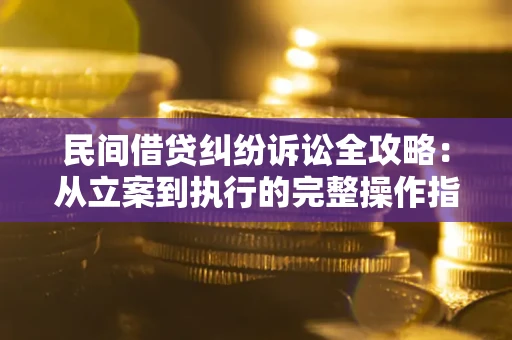 北京民间借贷纠纷诉讼全攻略：从立案到执行的完整操作指南