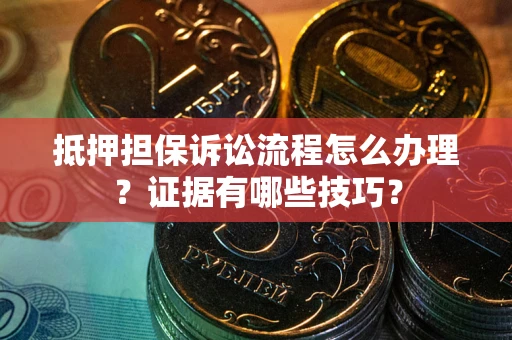 北京抵押担保诉讼流程怎么办理？证据有哪些技巧？