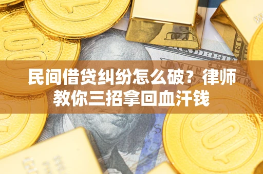 北京民间借贷纠纷怎么破？律师教你三招拿回血汗钱