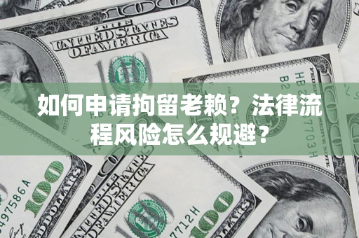 北京如何申请拘留老赖？法律流程风险怎么规避？