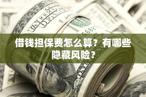 北京借钱担保费怎么算？有哪些隐藏风险？