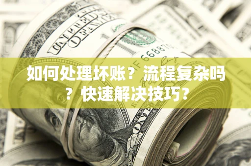 北京如何处理坏账？流程复杂吗？快速解决技巧？