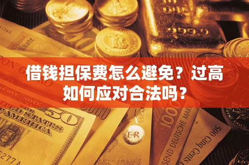 北京借钱担保费怎么避免？过高如何应对合法吗？