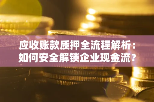 北京应收账款质押全流程解析：如何安全解锁企业现金流？