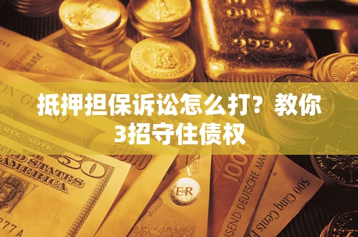 北京抵押担保诉讼怎么打？教你3招守住债权