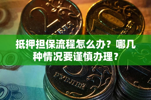 北京抵押担保流程怎么办？哪几种情况要谨慎办理？