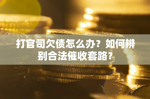 北京打官司欠债怎么办？如何辨别合法催收套路？