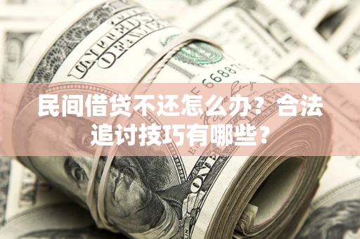 北京民间借贷不还怎么办？合法追讨技巧有哪些？