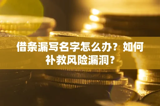 北京借条漏写名字怎么办？如何补救风险漏洞？