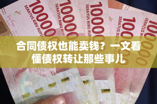 北京合同债权也能卖钱？一文看懂债权转让那些事儿