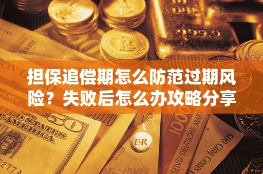 北京担保追偿期怎么防范过期风险？失败后怎么办攻略分享