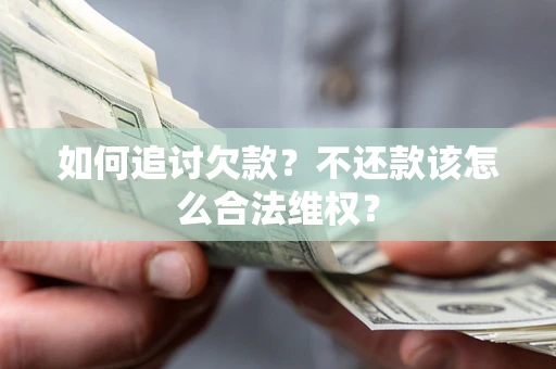北京如何追讨欠款？不还款该怎么合法维权？