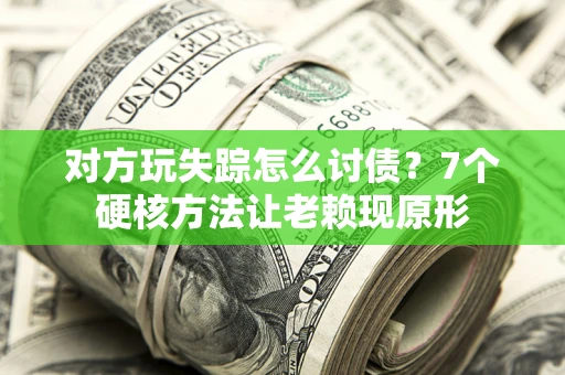 北京对方玩失踪怎么讨债？7个硬核方法让老赖现原形