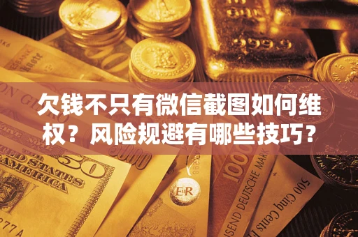 北京欠钱不只有微信截图如何维权？风险规避有哪些技巧？