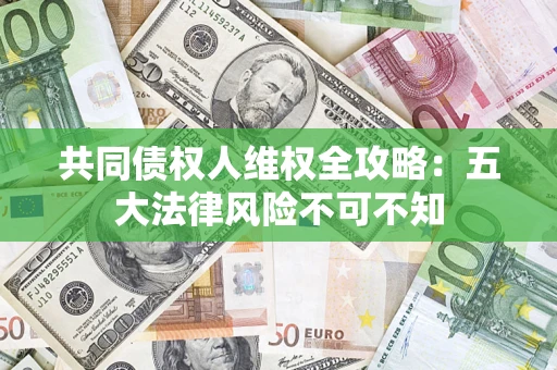 北京共同债权人维权全攻略：五大法律风险不可不知