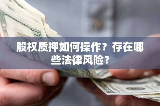 北京股权质押如何操作？存在哪些法律风险？