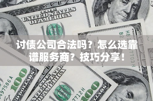 北京讨债公司合法吗？怎么选靠谱服务商？技巧分享！