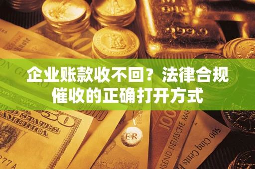 北京企业账款收不回？法律合规催收的正确打开方式