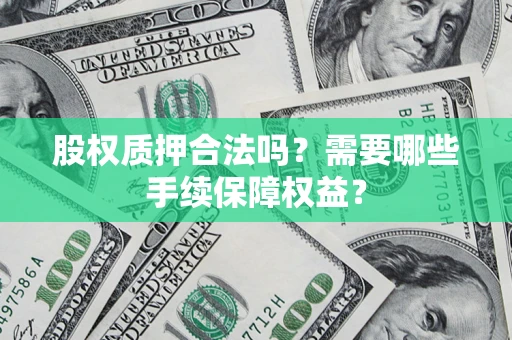 北京股权质押合法吗？需要哪些手续保障权益？