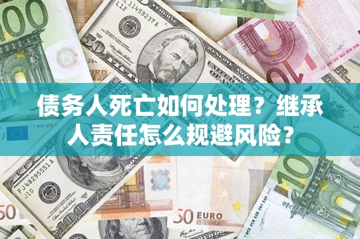 北京债务人死亡如何处理?继承人责任怎么规避风险? 北京债务人死亡如何处理?继承人责任怎么规避风险?