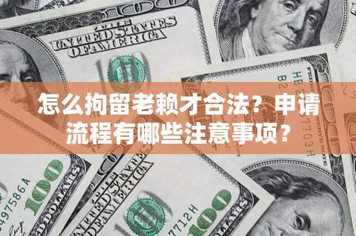 北京怎么拘留老赖才合法？申请流程有哪些注意事项？