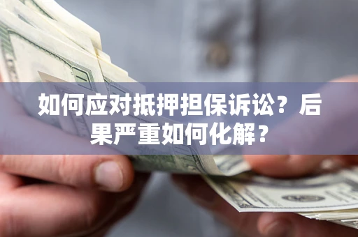 北京如何应对抵押担保诉讼？后果严重如何化解？