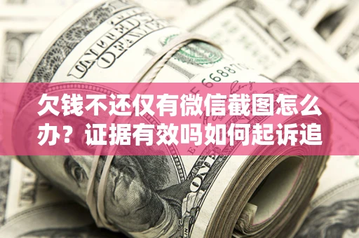 北京欠钱不还仅有微信截图怎么办？证据有效吗如何起诉追回欠款？