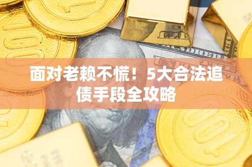 北京面对老赖不慌！5大合法追债手段全攻略