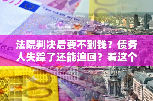 北京法院判决后要不到钱？债务人失踪了还能追回？看这个方法！