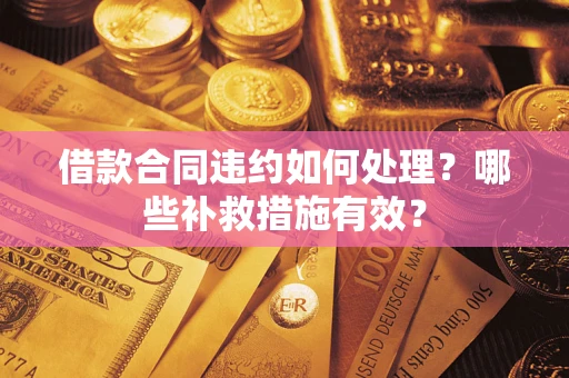 北京借款合同违约如何处理？哪些补救措施有效？