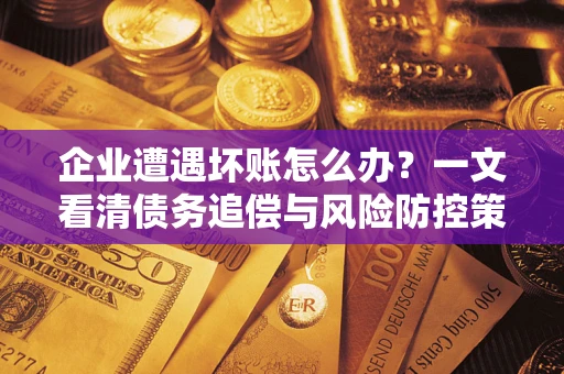 北京企业遭遇坏账怎么办？一文看清债务追偿与风险防控策略