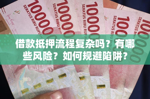 北京借款抵押流程复杂吗？有哪些风险？如何规避陷阱？