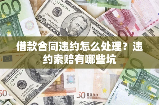 北京借款合同违约怎么处理？违约索赔有哪些坑