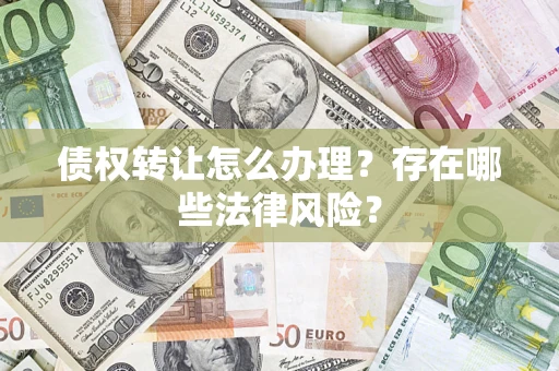 北京债权转让怎么办理？存在哪些法律风险？