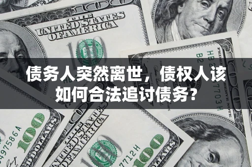 北京债务人突然离世，债权人该如何合法追讨债务？