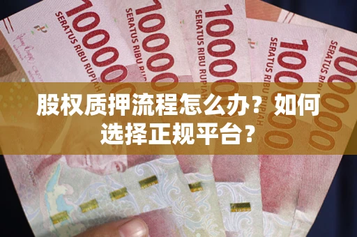 北京股权质押流程怎么办？如何选择正规平台？