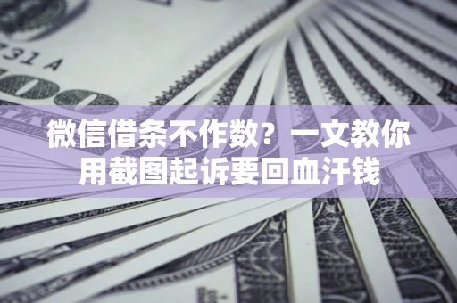 北京微信借条不作数？一文教你用截图起诉要回血汗钱