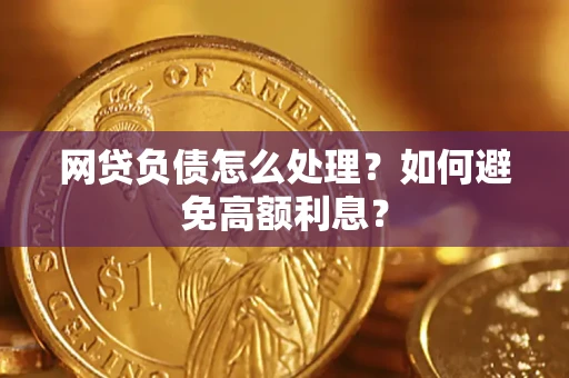 北京网贷负债怎么处理？如何避免高额利息？