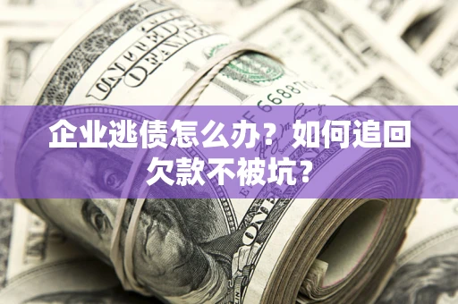 北京企业逃债怎么办？如何追回欠款不被坑？