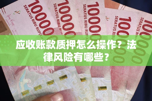 北京应收账款质押怎么操作？法律风险有哪些？