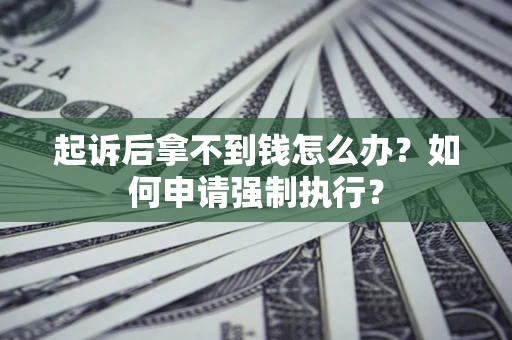 北京起诉后拿不到钱怎么办？如何申请强制执行？