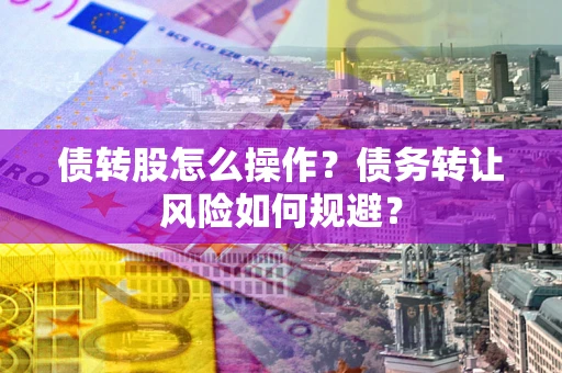 北京债转股怎么操作？债务转让风险如何规避？
