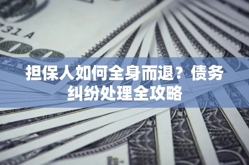 北京担保人如何全身而退？债务纠纷处理全攻略