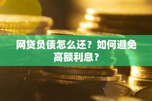 北京网贷负债怎么还？如何避免高额利息？