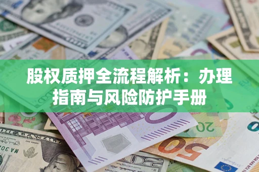 北京股权质押全流程解析：办理指南与风险防护手册