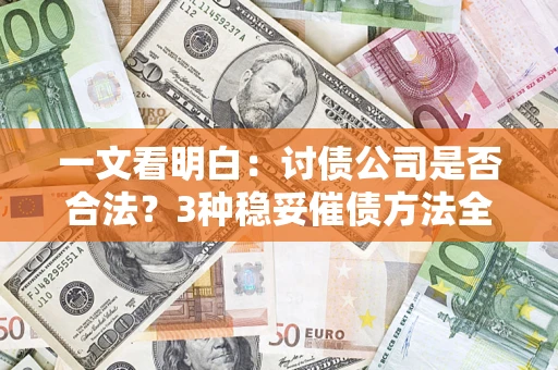 北京一文看明白：讨债公司是否合法？3种稳妥催债方法全解析
