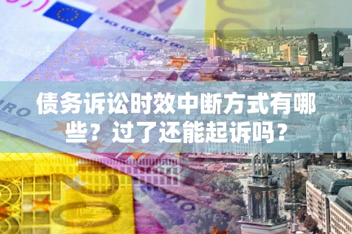 北京债务诉讼时效中断方式有哪些？过了还能起诉吗？