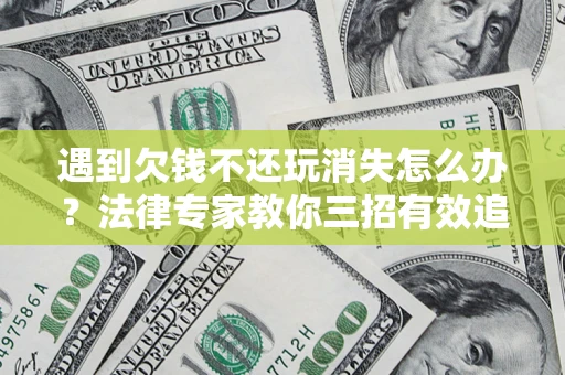 北京遇到欠钱不还玩消失怎么办？法律专家教你三招有效追债！