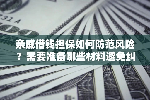 北京亲戚借钱担保如何防范风险？需要准备哪些材料避免纠纷？
